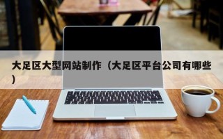 南京大足区大型网站制作（大足区平台公司有哪些）