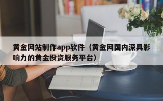 南京黄金网站制作app软件（黄金网国内深具影响力的黄金投资服务平台）
