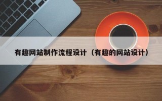 南京有趣网站制作流程设计（有趣的网站设计）