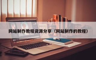 南京网站制作教程资源分享（网站制作的教程）