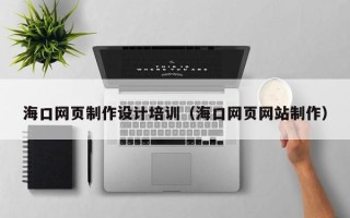 南京海口网页制作设计培训（海口网页网站制作）