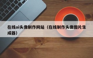 南京在线ai头像制作网站（在线制作头像图片生成器）