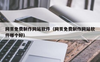 南京网页免费制作网站软件（网页免费制作网站软件哪个好）