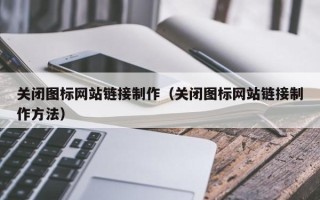 南京关闭图标网站链接制作（关闭图标网站链接制作方法）
