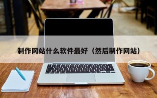 南京制作网站什么软件最好（然后制作网站）