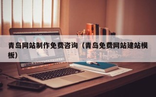 南京青岛网站制作免费咨询（青岛免费网站建站模板）
