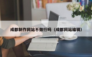 南京成都制作网站不做行吗（成都网站编辑）