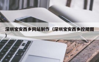 南京深圳宝安西乡网站制作（深圳宝安西乡控规图）